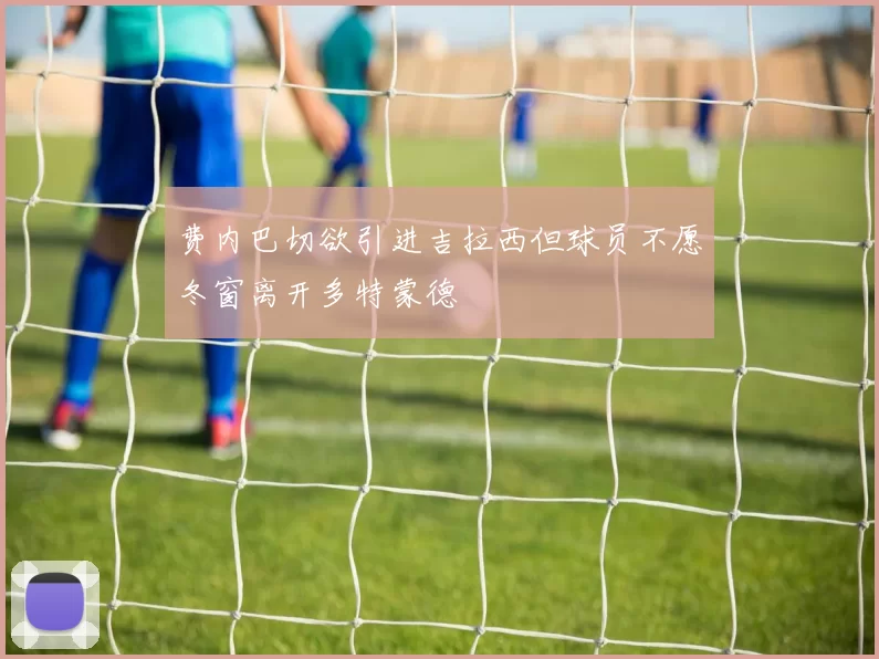 费内巴切欲引进吉拉西但球员不愿冬窗离开多特蒙德
