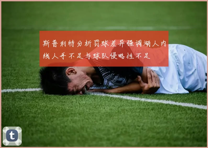 斯普利特分析罚球差异强调湖人内线人手不足与球队侵略性不足