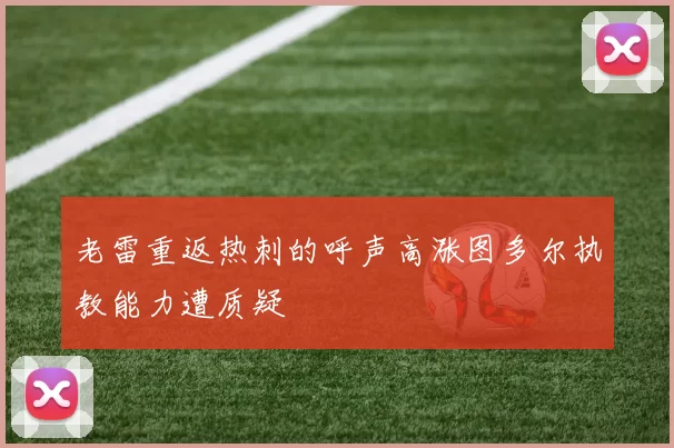老雷重返热刺的呼声高涨图多尔执教能力遭质疑