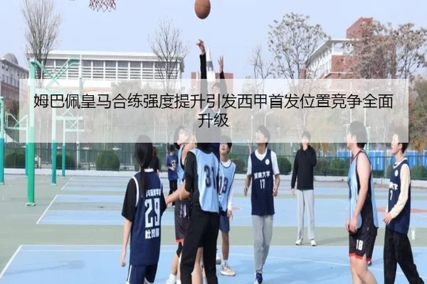 姆巴佩皇马合练强度提升引发西甲首发位置竞争全面升级 | MilanSports